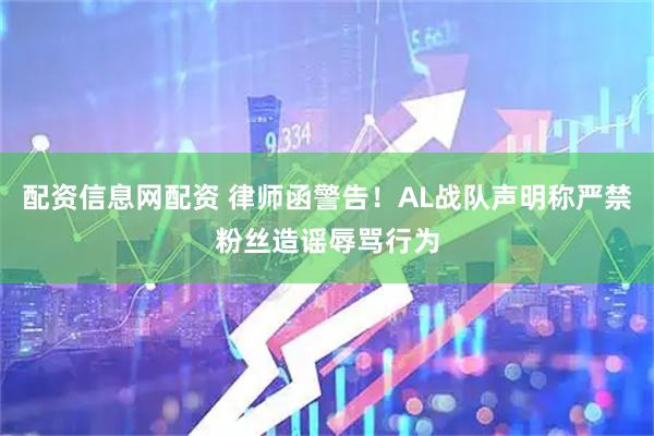配资信息网配资 律师函警告！AL战队声明称严禁粉丝造谣辱骂行为