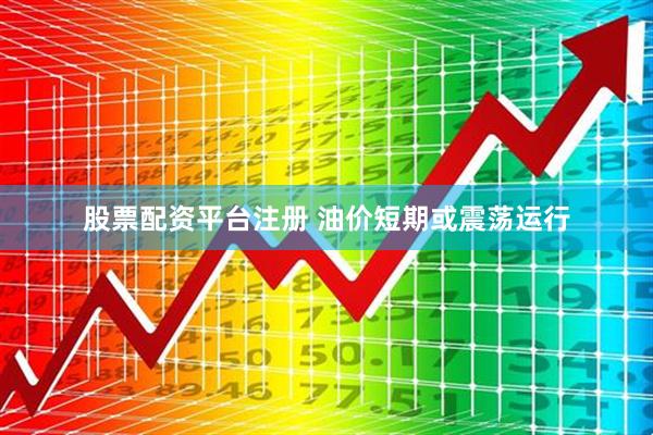 股票配资平台注册 油价短期或震荡运行