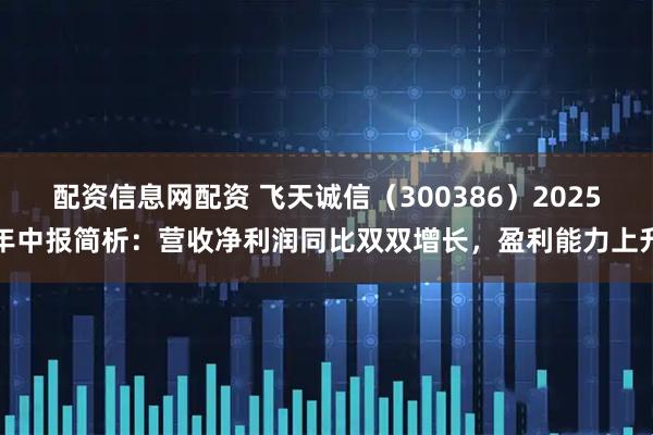 配资信息网配资 飞天诚信（300386）2025年中报简析：营收净利润同比双双增长，盈利能力上升