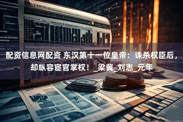 配资信息网配资 东汉第十一位皇帝：诛杀权臣后，却纵容宦官掌权！_梁冀_刘志_元年