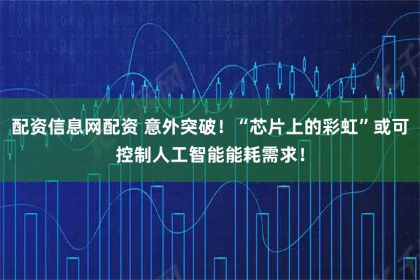 配资信息网配资 意外突破！“芯片上的彩虹”或可控制人工智能能耗需求！