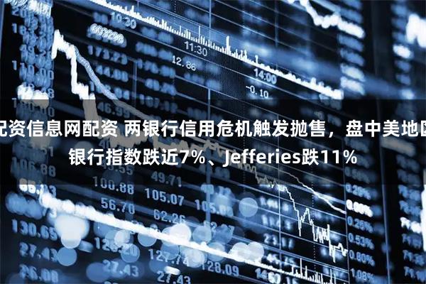 配资信息网配资 两银行信用危机触发抛售，盘中美地区银行指数跌近7%、Jefferies跌11%