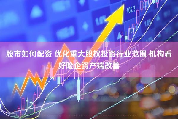 股市如何配资 优化重大股权投资行业范围 机构看好险企资产端改善