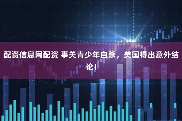 配资信息网配资 事关青少年自杀，美国得出意外结论！