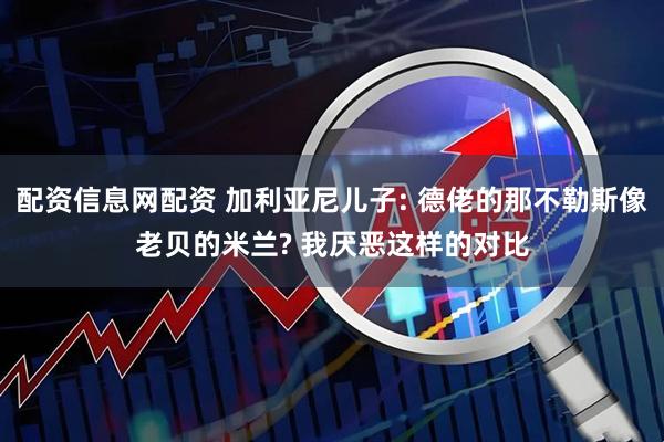 配资信息网配资 加利亚尼儿子: 德佬的那不勒斯像老贝的米兰? 我厌恶这样的对比