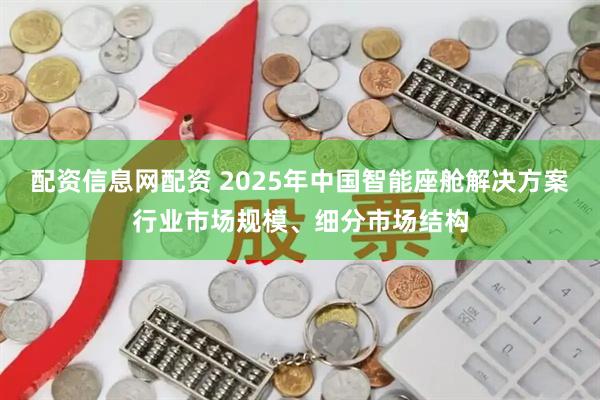 配资信息网配资 2025年中国智能座舱解决方案行业市场规模、细分市场结构