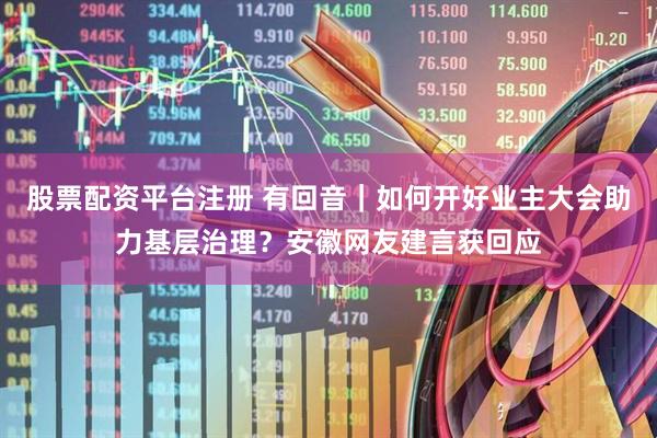 股票配资平台注册 有回音｜如何开好业主大会助力基层治理？安徽网友建言获回应