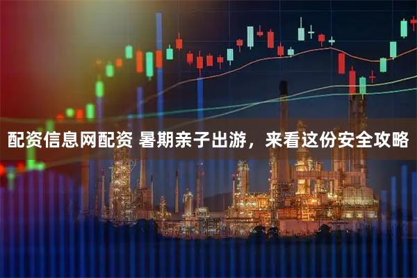 配资信息网配资 暑期亲子出游，来看这份安全攻略
