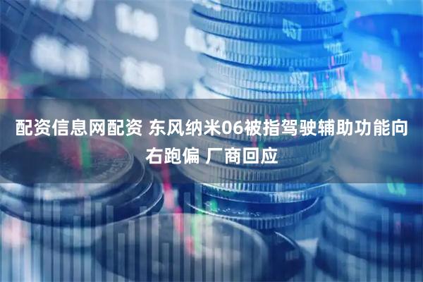 配资信息网配资 东风纳米06被指驾驶辅助功能向右跑偏 厂商回应