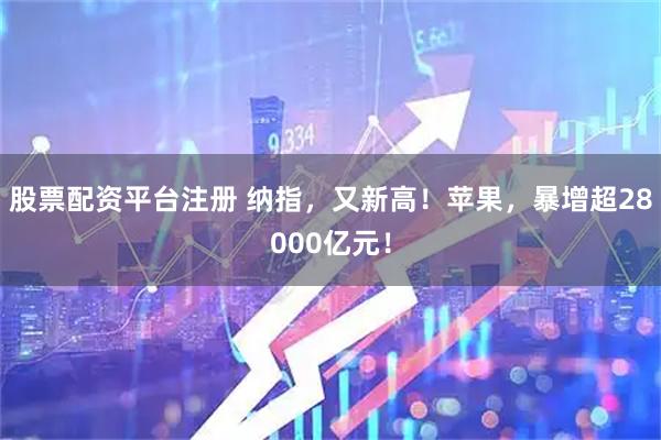 股票配资平台注册 纳指，又新高！苹果，暴增超28000亿元！