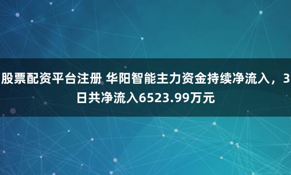 股票配资平台注册 华阳智能主力资金持续净流入，3日共净流入6523.99万元