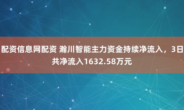 配资信息网配资 瀚川智能主力资金持续净流入，3日共净流入1632.58万元